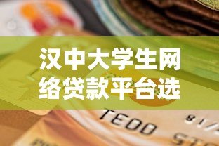 汉中大学生网络贷款平台选择指南与风险防范 汉中大学生网络贷款平台选择指南与风险防范