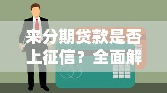 来分期贷款是否上征信？全面解析征信查询与影响