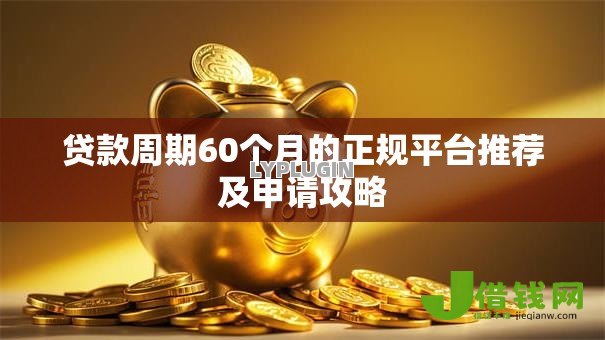 贷款周期60个月的正规平台推荐及申请攻略