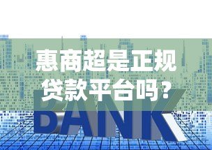 惠商超是正规贷款平台吗？资质、利息、安全性全面解析