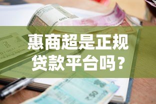 惠商超是正规贷款平台吗？资质、利息、安全性全面解析