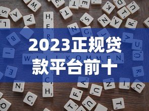 2023正规贷款平台前十排名：安全靠谱的借款app推荐