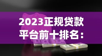 2023正规贷款平台前十排名：安全靠谱的借款app推荐