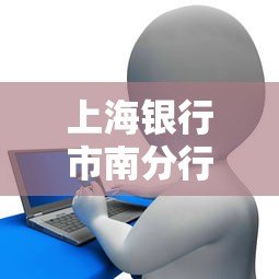 上海银行市南分行是哪个贷款平台？真实贷款产品及申请指南