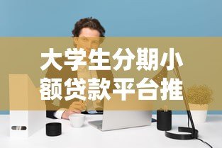 大学生分期小额贷款平台推荐与注意事项