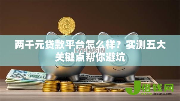 两千元贷款平台怎么样?实测五大关键点帮你避坑 两千元贷款平台怎么样?实测五大关键点帮你避坑