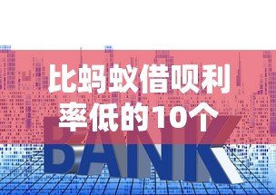 比蚂蚁借呗利率低的10个正规贷款平台盘点 比蚂蚁借呗利率低的10个正规贷款平台盘点