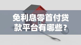 免利息零首付贷款平台有哪些?正规机构推荐与申请攻略 免利息零首付贷款平台有哪些?正规机构推荐与申请攻略