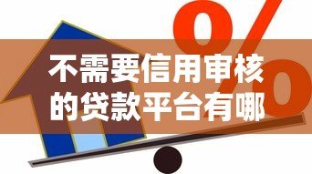 不需要信用审核的贷款平台有哪些?真实渠道风险解析 不需要信用审核的贷款平台有哪些?真实渠道风险解析