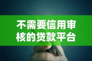 不需要信用审核的贷款平台有哪些?真实渠道风险解析 不需要信用审核的贷款平台有哪些?真实渠道风险解析
