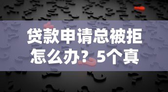 贷款申请总被拒怎么办？5个真实原因及补救办法