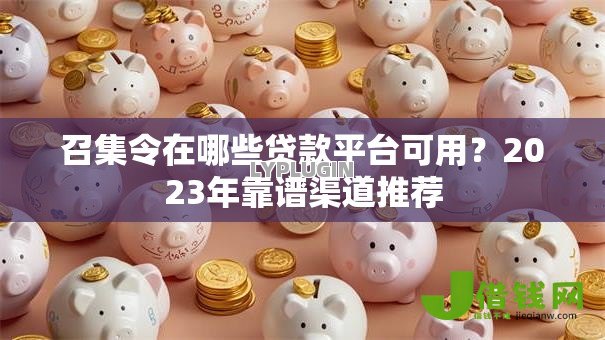 召集令在哪些贷款平台可用?2023年靠谱渠道推荐 召集令在哪些贷款平台可用?2023年靠谱渠道推荐