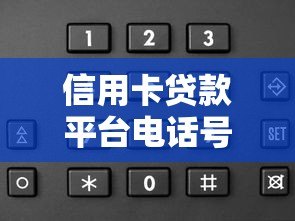 信用卡贷款平台电话号码大全:快速办理贷款必看指南 信用卡贷款平台电话号码大全:快速办理贷款必看指南