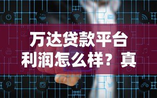 万达贷款平台利润怎么样？真实数据解析平台盈利模式与风险