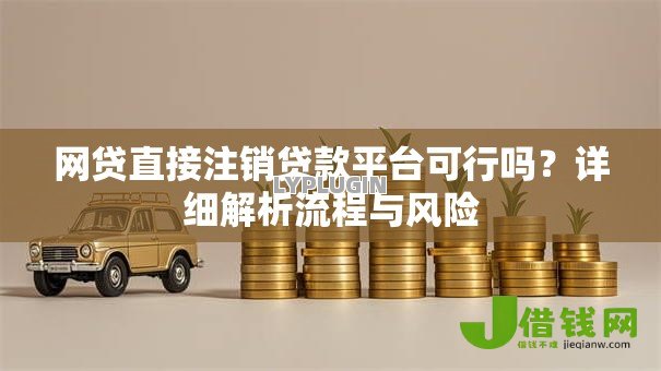 网贷直接注销贷款平台可行吗?详细解析流程与风险 网贷直接注销贷款平台可行吗?详细解析流程与风险