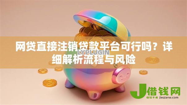 网贷直接注销贷款平台可行吗?详细解析流程与风险 网贷直接注销贷款平台可行吗?详细解析流程与风险