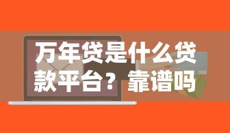 万年贷是什么贷款平台?靠谱吗?利息高不高? 万年贷是什么贷款平台?靠谱吗?利息高不高?
