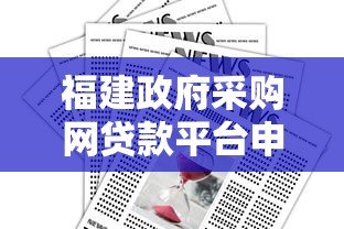 福建政府采购网贷款平台申请指南与政策解读 福建政府采购网贷款平台申请指南与政策解读