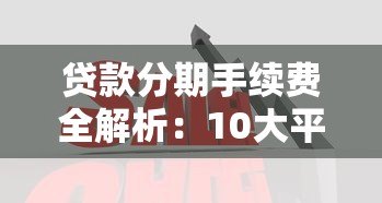 贷款分期手续费全解析:10大平台收费对比+避坑指南 贷款分期手续费全解析:10大平台收费对比+避坑指南