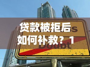 贷款被拒后如何补救？10个实用方法助你成功下款