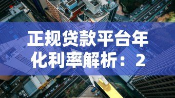 正规贷款平台年化利率解析:2023最新数据参考 正规贷款平台年化利率解析:2023最新数据参考