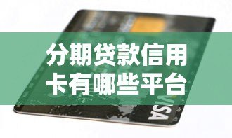 分期贷款信用卡有哪些平台?十大正规渠道推荐 分期贷款信用卡有哪些平台?十大正规渠道推荐