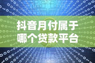 抖音月付属于哪个贷款平台?深度解析合作方与产品特性 抖音月付属于哪个贷款平台?深度解析合作方与产品特性
