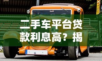 二手车平台贷款利息高?揭秘背后原因及避坑省钱技巧 二手车平台贷款利息高?揭秘背后原因及避坑省钱技巧