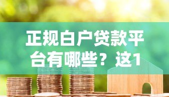 正规白户贷款平台有哪些？这10个渠道靠谱且容易通过