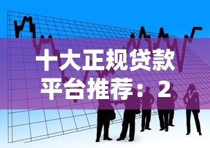 十大正规贷款平台推荐：2023最新靠谱借款渠道盘点