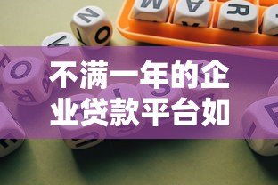 不满一年的企业贷款平台如何选?新平台风险与机遇全解析 不满一年的企业贷款平台如何选?新平台风险与机遇全解析