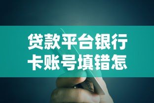贷款平台银行卡账号填错怎么办?5步教你快速解决 贷款平台银行卡账号填错怎么办?5步教你快速解决