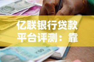 亿联银行贷款平台评测:靠谱吗?利息高不高? 亿联银行贷款平台评测:靠谱吗?利息高不高?