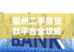 福州二手房贷款平台全攻略：流程、利率与注意事项