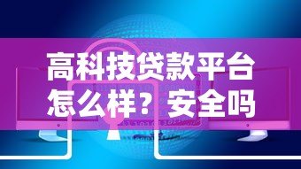 高科技贷款平台怎么样？安全吗？靠谱吗？