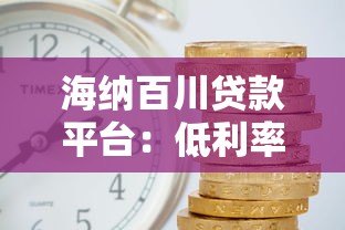 海纳百川贷款平台：低利率、快速审批，解决您的资金需求