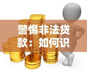 警惕非法贷款:如何识别高风险平台并保护自身权益 警惕非法贷款:如何识别高风险平台并保护自身权益