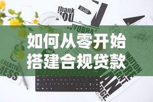 如何从零开始搭建合规贷款平台?完整步骤解析 如何从零开始搭建合规贷款平台?完整步骤解析
