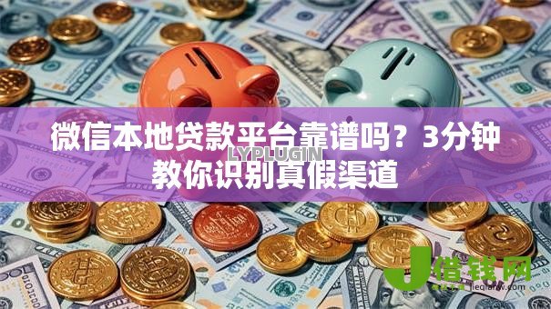 微信本地贷款平台靠谱吗?3分钟教你识别真假渠道 微信本地贷款平台靠谱吗?3分钟教你识别真假渠道