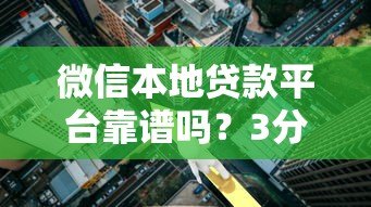 微信本地贷款平台靠谱吗?3分钟教你识别真假渠道 微信本地贷款平台靠谱吗?3分钟教你识别真假渠道