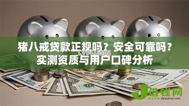 猪八戒贷款正规吗？安全可靠吗？实测资质与用户口碑分析