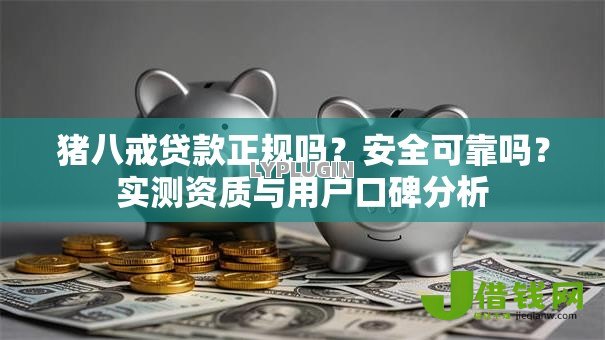 猪八戒贷款正规吗？安全可靠吗？实测资质与用户口碑分析