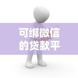 可绑微信的贷款平台推荐：快速到账的正规渠道