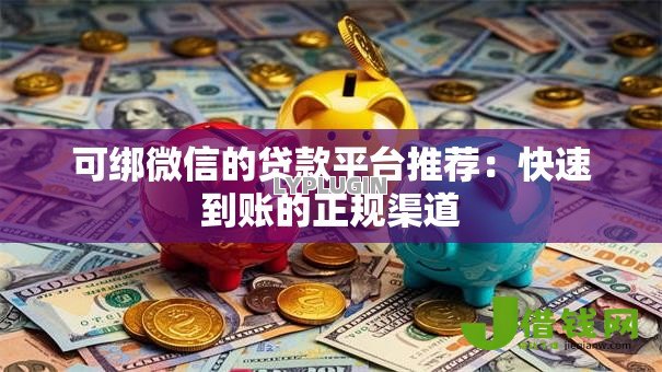 可绑微信的贷款平台推荐：快速到账的正规渠道