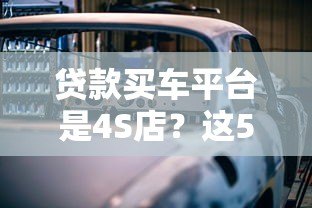 贷款买车平台是4S店？这5大优势与3个注意事项必看