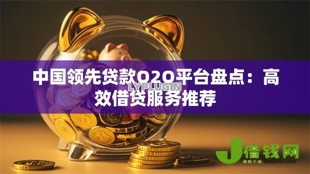 中国领先贷款O2O平台盘点:高效借贷服务推荐 中国领先贷款O2O平台盘点:高效借贷服务推荐