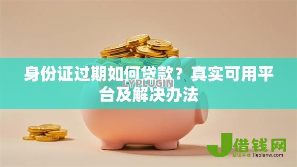 身份证过期如何贷款?真实可用平台及解决办法 身份证过期如何贷款?真实可用平台及解决办法