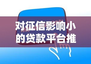 对征信影响小的贷款平台推荐:急需用钱也能保住信用分 对征信影响小的贷款平台推荐:急需用钱也能保住信用分