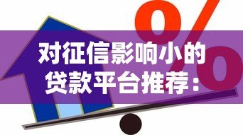 对征信影响小的贷款平台推荐:急需用钱也能保住信用分 对征信影响小的贷款平台推荐:急需用钱也能保住信用分