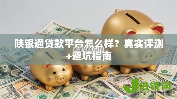 陕银通贷款平台怎么样?真实评测+避坑指南 陕银通贷款平台怎么样?真实评测+避坑指南